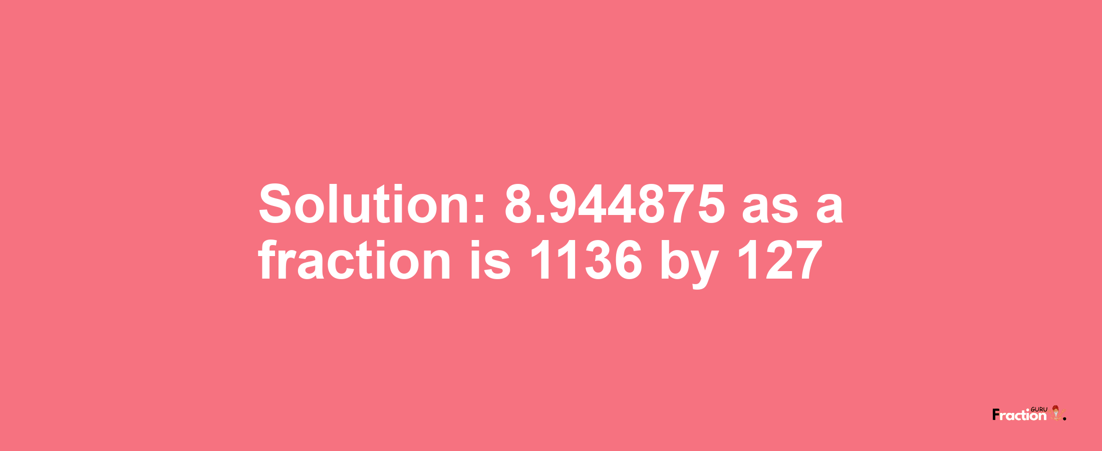 Solution:8.944875 as a fraction is 1136/127